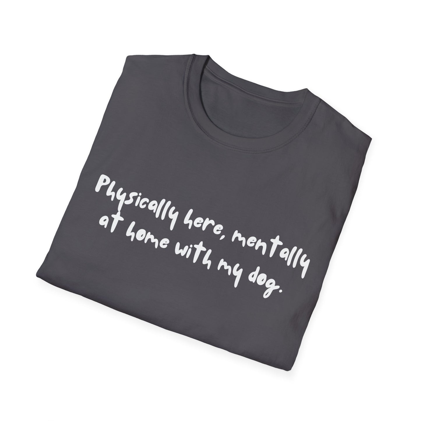 Physically Here, Mentally At Home With My Dog T-shirt