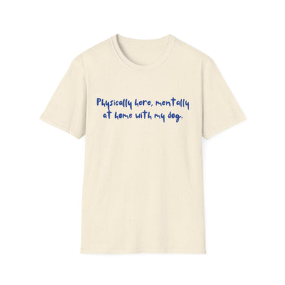 Physically Here, Mentally At Home With My Dog T-shirt