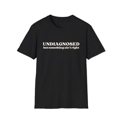 Undiagnosed But Something Ain't Right T-shirt