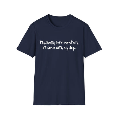Physically Here, Mentally At Home With My Dog T-shirt