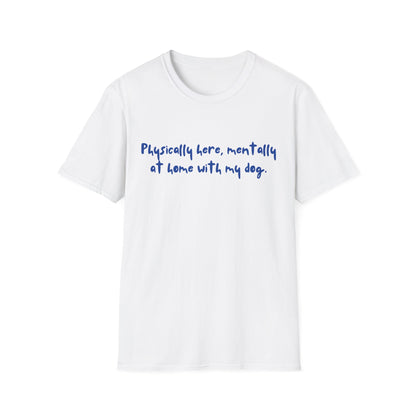 Physically Here, Mentally At Home With My Dog T-shirt