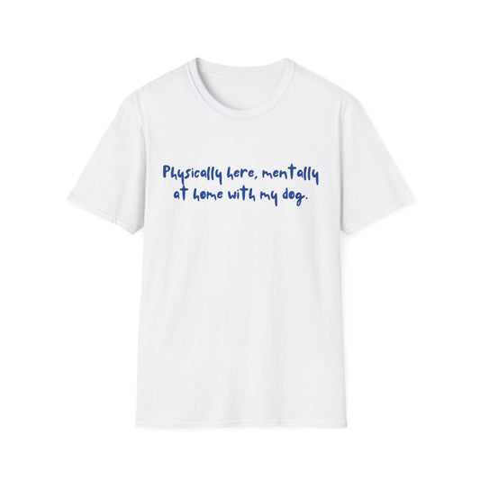 Physically Here, Mentally At Home With My Dog T-shirt