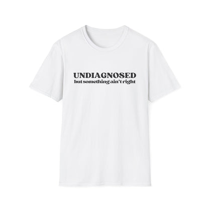 Undiagnosed But Something Ain't Right T-shirt