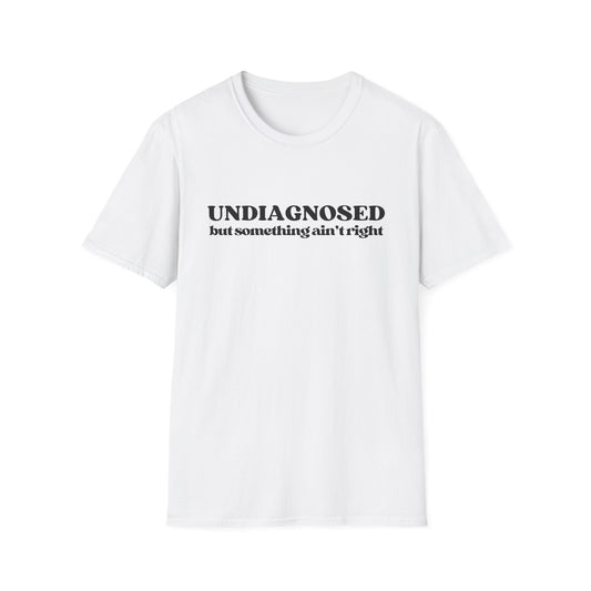 Undiagnosed But Something Ain't Right T-shirt