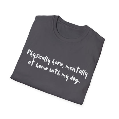 Physically Here, Mentally At Home With My Dog T-shirt