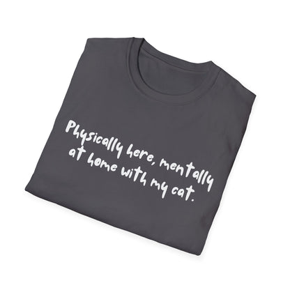 Physically Here, Mentally At Home With My Cat T-shirt