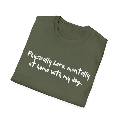 Physically Here, Mentally At Home With My Dog T-shirt