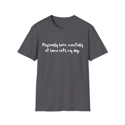 Physically Here, Mentally At Home With My Dog T-shirt